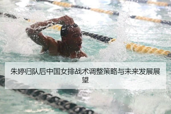 朱婷归队后中国女排战术调整策略与未来发展展望