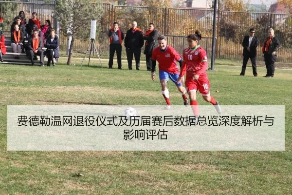 费德勒温网退役仪式及历届赛后数据总览深度解析与影响评估