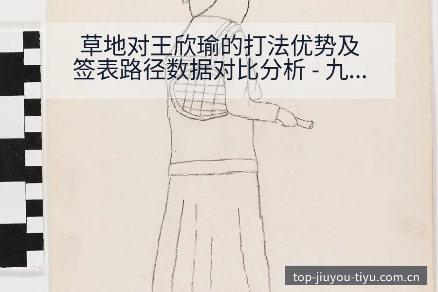 草地对王欣瑜的打法优势及签表路径数据对比分析 - 九游官网CN直播投注推荐