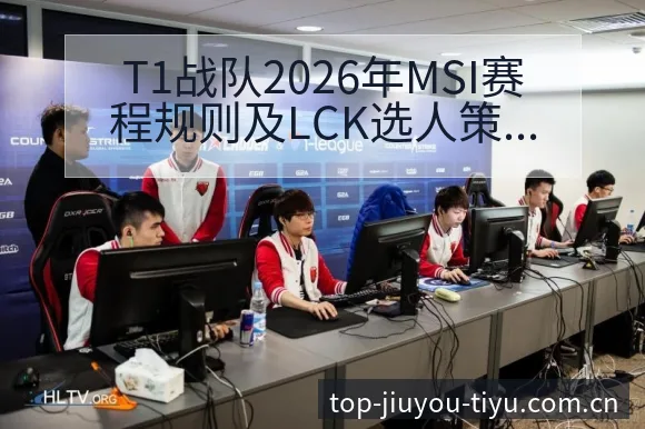 T1战队2026年MSI赛程规则及LCK选人策略变化签表 - 九游官网CN直播投注推荐