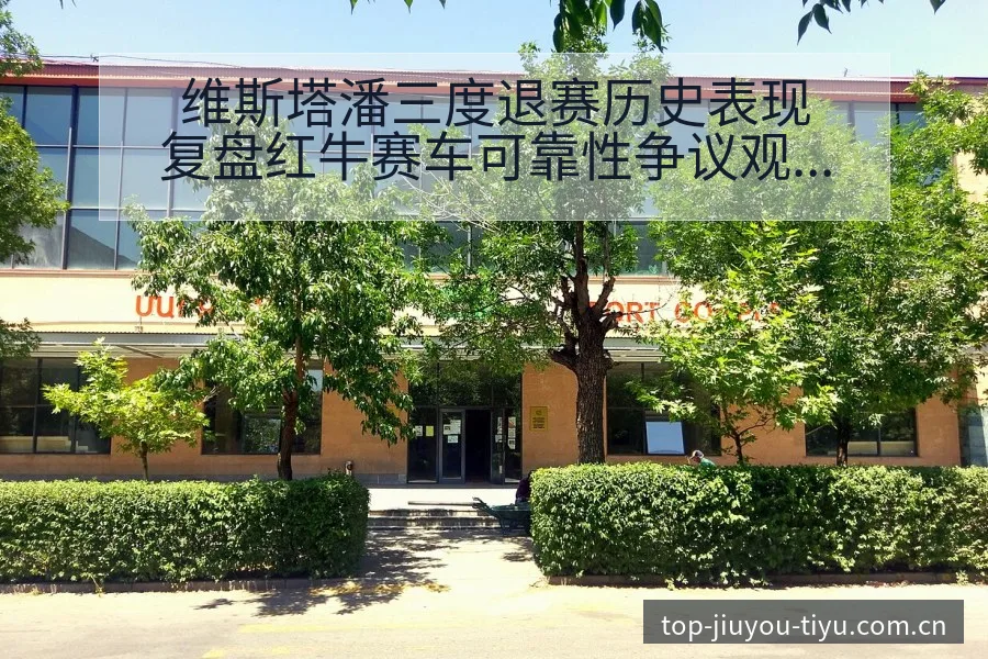 维斯塔潘三度退赛历史表现复盘红牛赛车可靠性争议观察 - 九游官网CN直播投注推荐